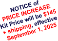 NOTICE of PRICE INCREASE Kit Price will be $145  + shipping, effective September 1, 2025