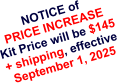 NOTICE of PRICE INCREASE Kit Price will be $145  + shipping, effective September 1, 2025