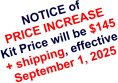 NOTICE of PRICE INCREASE Kit Price will be $145 + shipping, effective September 1, 2025